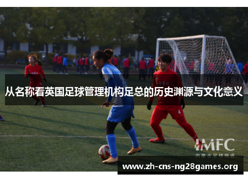 从名称看英国足球管理机构足总的历史渊源与文化意义