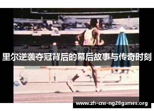 里尔逆袭夺冠背后的幕后故事与传奇时刻