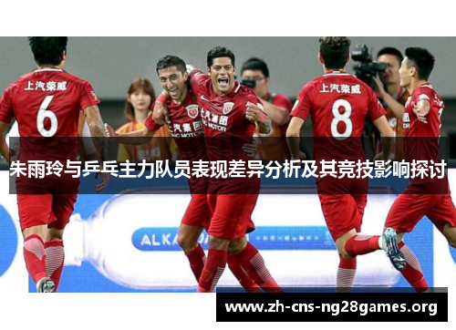 朱雨玲与乒乓主力队员表现差异分析及其竞技影响探讨