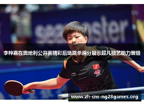 李梓嘉在奥地利公开赛精彩后场跳杀得分展示超凡技艺助力晋级 李梓嘉在奥地利公开赛精彩后场跳杀得分展示超凡技艺助力晋级