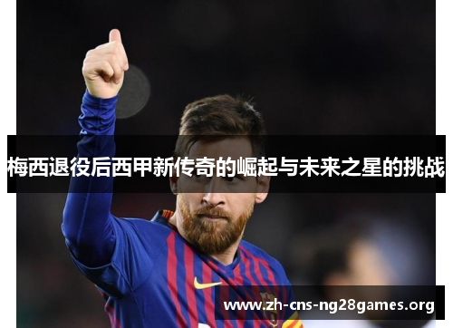 梅西退役后西甲新传奇的崛起与未来之星的挑战